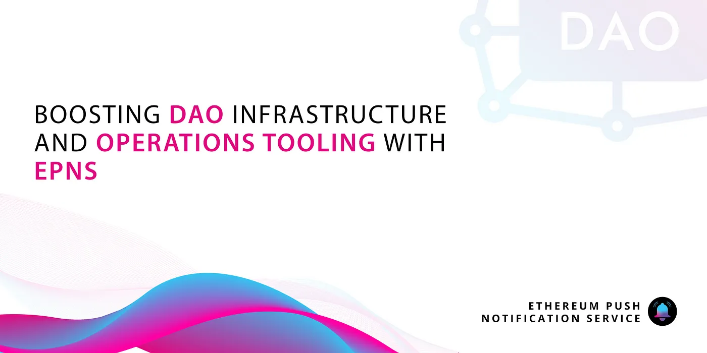 Cover image of Boosting DAO Infrastructure and Operations tooling by leveraging EPNS as the Communication Layer